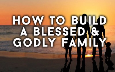 How to Build a Blessed & Godly Family